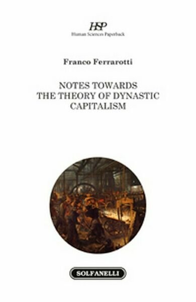 NOTES TOWARDS THE THEORY OF DYNASTIC CAPITALISM, Franco Ferrarotti, Solfanelli