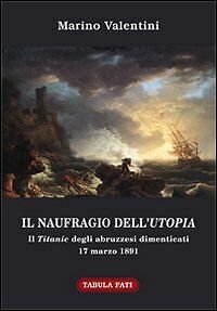Il naufragio dell?utopia. Il Titanic degli abruzzesi dimenticati. 17 marzo 1891