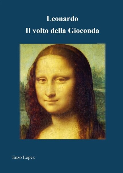 Leonardo Il volto della Gioconda di Enzo Lopez, 2021, Youcanprint