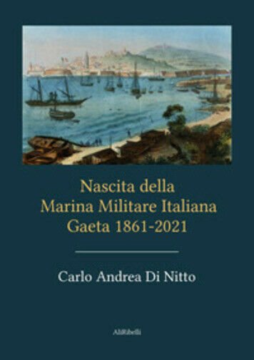 Nascita della Marina Militare Italiana. Gaeta 1861-2021 di Carlo Andrea …