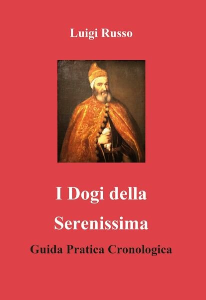 I dogi della Serenissima. Guida pratica cronologica di Luigi Russo, …