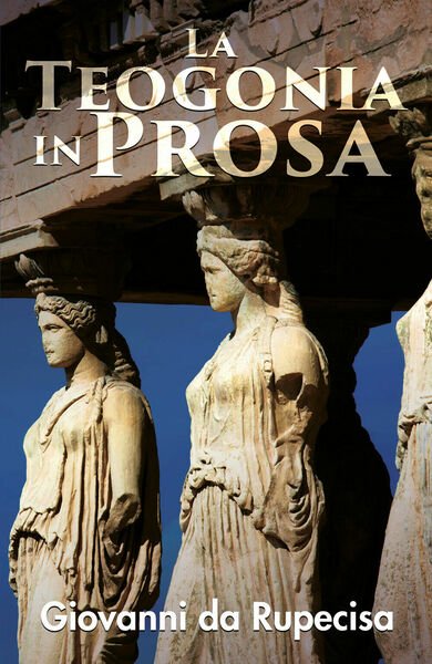 La teogonia in prosa di Giovanni Da Rupecisa, 2020, Youcanprint