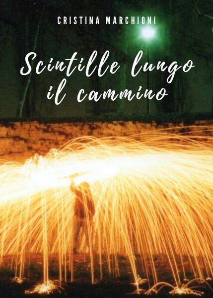 Scintille lungo il cammino di Cristina Marchioni, 2021, Youcanprint