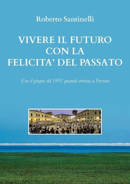Vivere il futuro con la felicità del passato di Roberto …