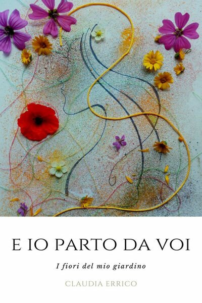 E io parto da voi. I fiori del mio giardino …