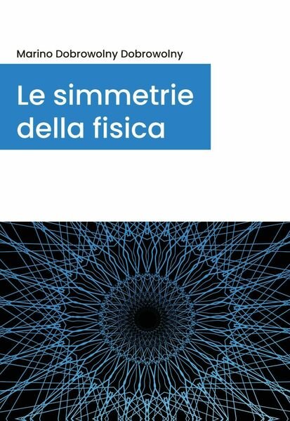 Le simmetrie della fisica di Marino Dobrowolny, 2020, Youcanprint