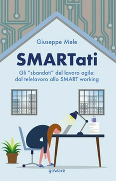 Smartati. Gli «sbandati» del lavoro agile: dal telelavoro allo smart …