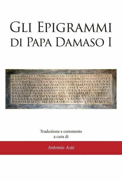 Gli epigrammi di papa Damaso I di Antonio Aste, 2021, …