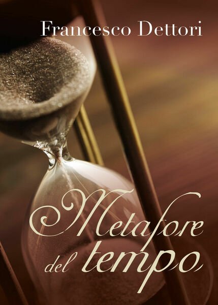 Metafore del tempo di Francesco Dettori, 2019, Youcanprint