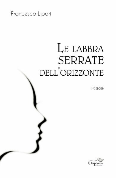 Le labbra serrate dell?orizzonte di Francesco Lipari, 2019, Diaphonia Edizioni