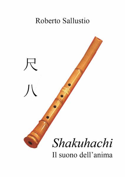Shakuhachi. Il suono dell?anima di Roberto Sallustio, 2019, Youcanprint