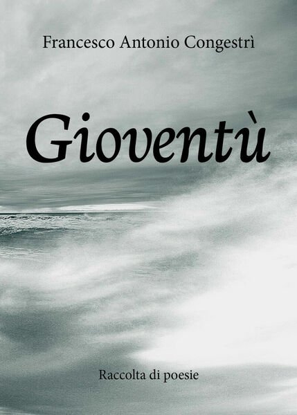 Gioventù - Raccolta di poesie di Francesco Antonio Congestrì, 2019, …