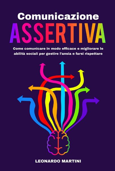 Comunicazione Assertiva: Come comunicare in modo efficace e migliorare abilità
