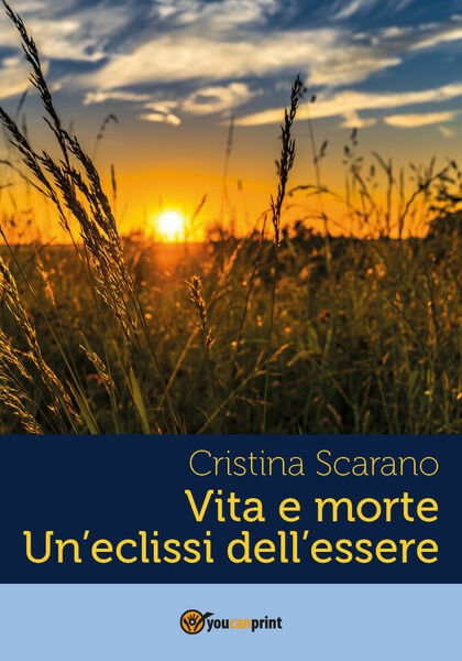 Vita e morte un?eclissi dell?essere di Cristina Scarano, 2018, Youcanprint