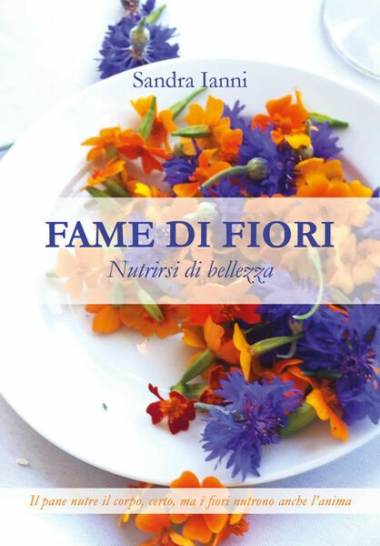 Fame di fiori. Nutrirsi di bellezza di Sandra Ianni, 2021, …