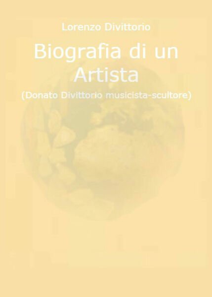 Biografia di un artista (Donato Divittorio musicista-scultore) di Lorenzo Divitt