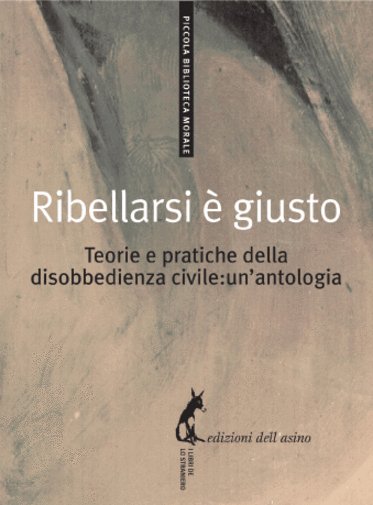 Ribellarsi è giusto. Teorie e pratiche della disobbedienza civile: un?antologia