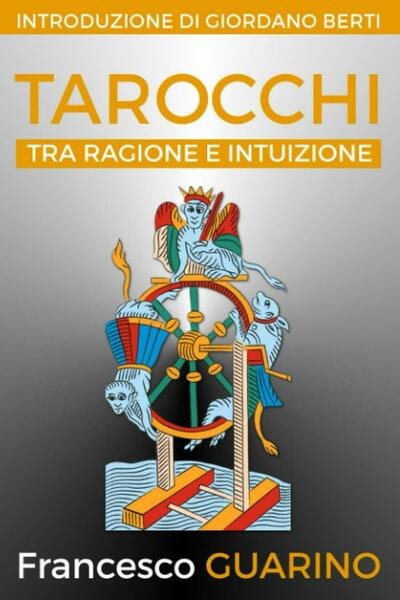 Tarocchi Tra Ragione e Intuizione di Francesco Guarino, 2016, Indipendently Pu