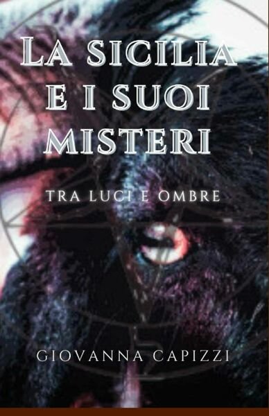 La Sicilia e I Suoi Misteri Tra Luci e Ombre di Giovanna Capizzi, 2021, Indipe