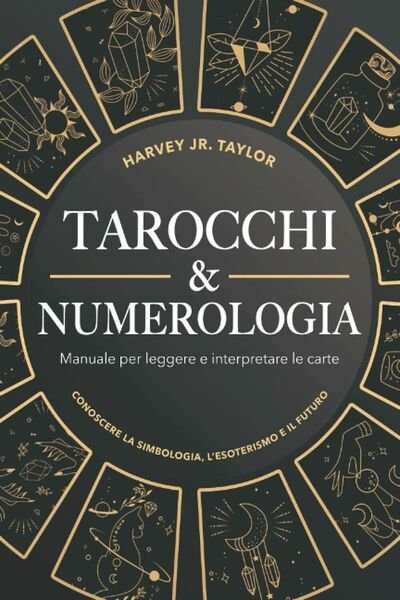 Tarocchi & Numerologia: Manuale per Leggere il Futuro e Interpretare le Carte: C