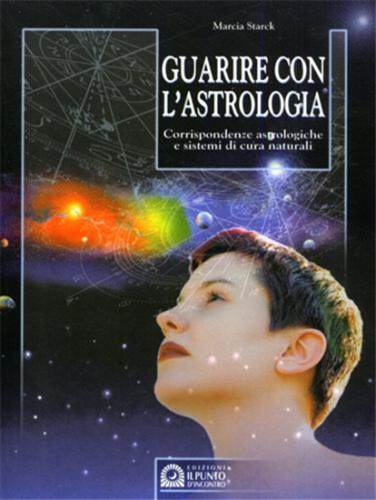 Guarire con l?astrologia. Corrispondenze astrologiche e sistemi di cura naturali
