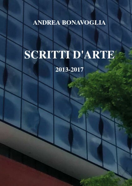 Scritti d?arte 2013-2017, di Andrea Bonavoglia, 2017, Youcanprint - ER