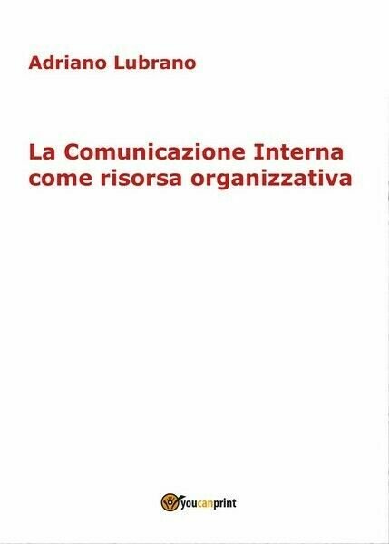 La Comunicazione Interna come risorsa organizzativa, 2017, Youcanprint - ER