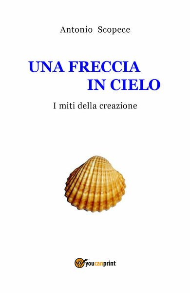 UNA FRECCIA IN CIELO I miti della creazione di Antonio …