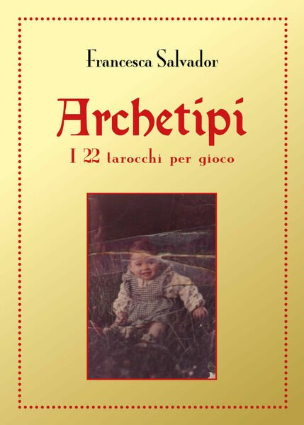 Archetipi. I 22 tarocchi per gioco, di Francesca Salvador, 2018, Youcanprint