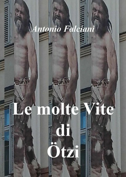 Le molte vite di Ötzi, di Antonio Falciani, 2018, Youcanprint