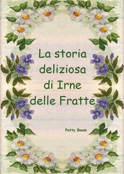 La storia deliziosa di Irne delle Fratte di Patty Boom, …