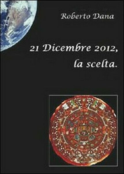 21 dicembre 2012, la scelta - Roberto Dana, 2010, Youcanprint