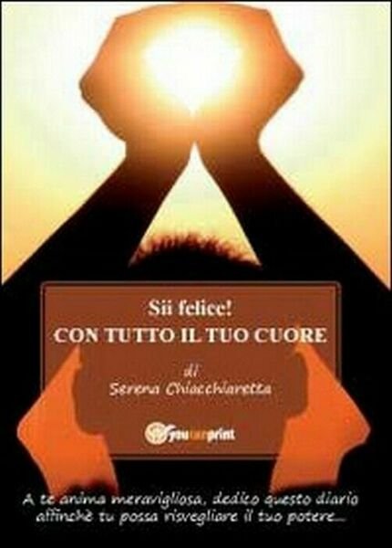 Sii felice! Con tutto il tuo cuore - Serena Chiacchiaretta, …