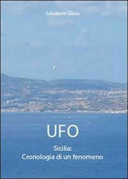 Ufo. Sicilia: cronologia di un fenomeno - Salvatore Giusa, 2011, …