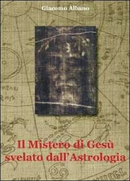 Il mistero di Gesù svelato dall?astrologia - Giacomo Albano, 2011, Youcanprint