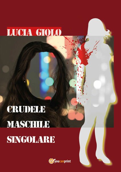 Crudele Maschile Singolare di Lucia Giolo, 2018, Youcanprint