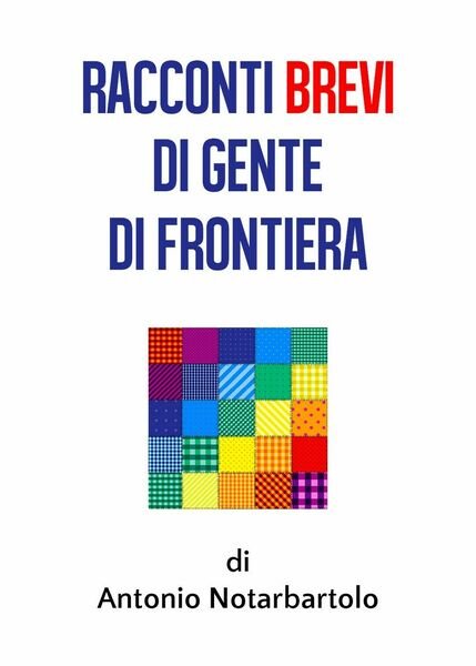 Racconti brevi di gente di frontiera - Antonio Notarbartolo, 2020, …