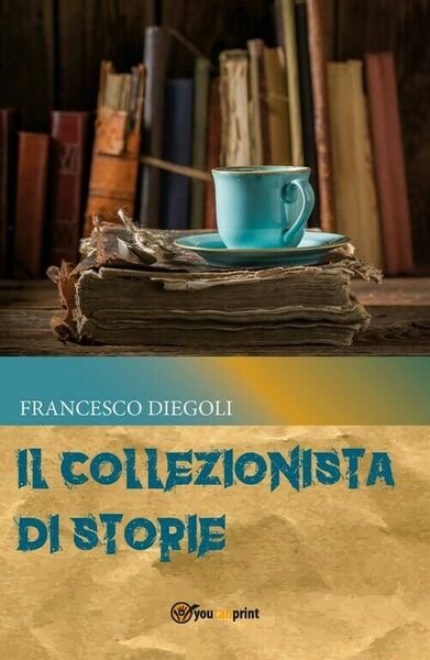 Il collezionista di storie di Francesco Diegoli, 2017, Youcanprint