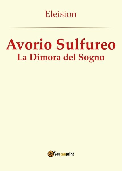 Avorio Sulfureo: La Dimora del Sogno di Eleision, 2016, Youcanprint