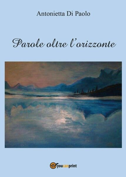 Parole oltre l?orizzonte di Antonietta Di Paolo, 2016, Youcanprint