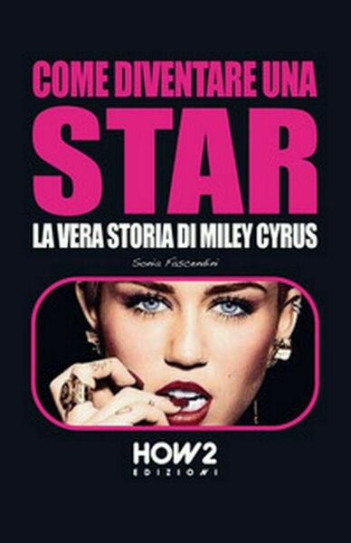 Come diventare una star. Storia di Miley Cyrus, Sonia Fascendini, …