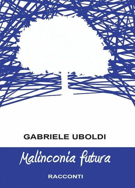 Malinconia futura di Gabriele Uboldi, 2016, Youcanprint