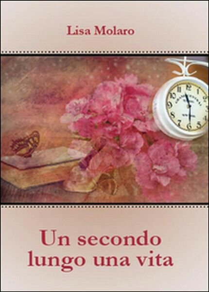 Un secondo lungo una vita di Lisa Molaro, 2015, Youcanprint