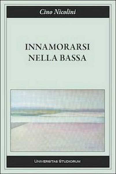 Innamorarsi nella Bassa di Cino Nicolini, 2015, Universitas Studiorum