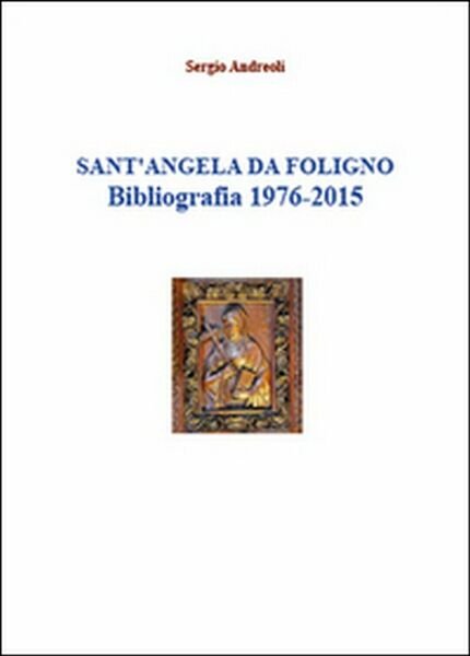 Sant?Angela da Foligno. Bibliografia 1976-2015 di Sergio Andreoli, 2015