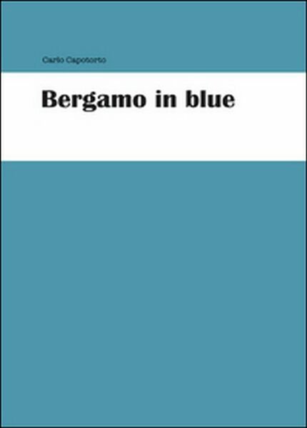 Bergamo in blue di Carlo Capotorto, 2015, Youcanprint