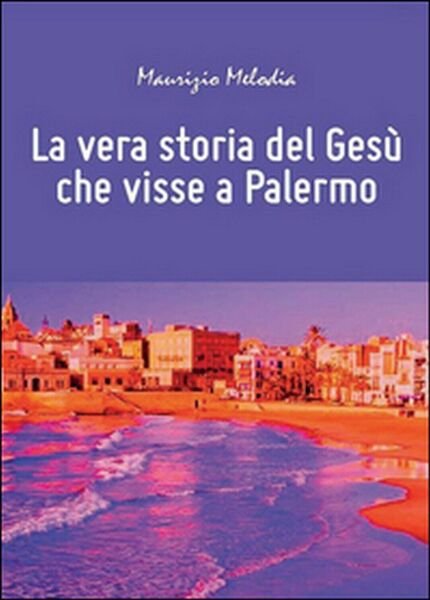 La vera storia del Gesù che visse a Palermo, Maurizio …