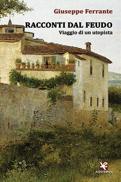 Racconti dal feudo. Viaggio di un utopista di Giuseppe Ferrante, …