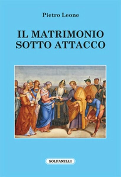 IL MATRIMONIO SOTTO ATTACCO di Pietro Leone, Solfanelli Edizioni