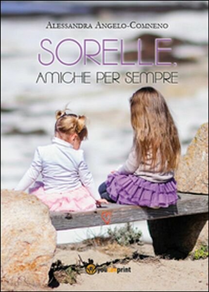 Sorelle, amiche per sempre di Alessandra Angelo Comneno, 2014, Youcanprint